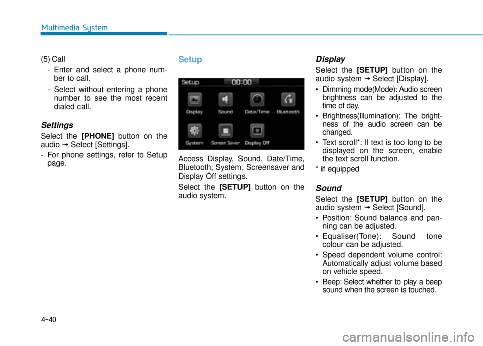 Hyundai Ioniq Electric 2019  Owners Manual - RHD (UK, Australia) 4-40
Multimedia System
(5) Call - Enter and select a phone num-ber to call.
- Select without entering a phone number to see the most recent
dialed call.
Settings
Select the [PHONE] button on the
audio