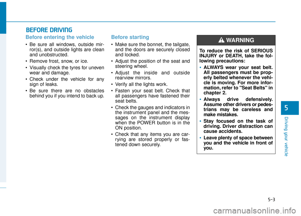 Hyundai Ioniq Electric 2019 Owners Manual - RHD (UK, Australia) 5-3
Driving your vehicle
5
Before entering the vehicle
• Be sure all windows, outside mir-ror(s), and outside lights are clean
and unobstructed.
Remove frost, snow, or ice.
Visually check the tyr Hyundai Ioniq Electric 2019 Owners Manual - RHD (UK, Australia) 5-3
Driving your vehicle
5
Before entering the vehicle
• Be sure all windows, outside mir-ror(s), and outside lights are clean
and unobstructed.
Remove frost, snow, or ice.
Visually check the tyr