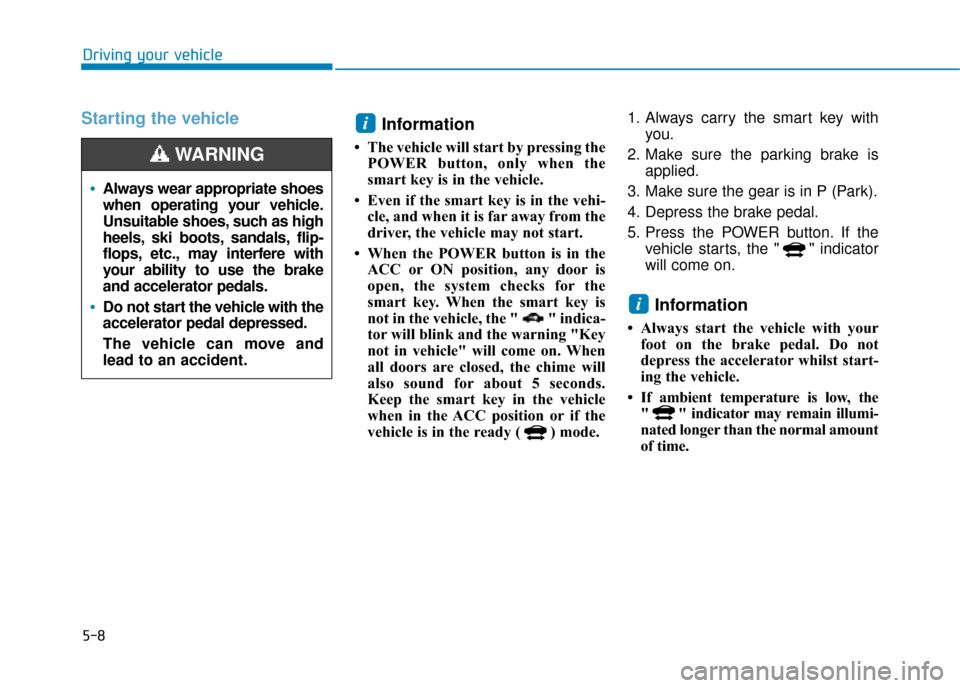 Hyundai Ioniq Electric 2019 Owners Manual - RHD (UK, Australia) 5-8
Driving your vehicle
Starting the vehicleInformation
• The vehicle will start by pressing the
POWER button, only when the
smart key is in the vehicle.
• Even if the smart key is in the vehi- Hyundai Ioniq Electric 2019 Owners Manual - RHD (UK, Australia) 5-8
Driving your vehicle
Starting the vehicleInformation
• The vehicle will start by pressing the
POWER button, only when the
smart key is in the vehicle.
• Even if the smart key is in the vehi-