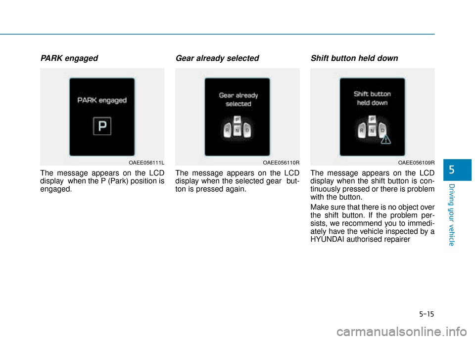 Hyundai Ioniq Electric 2019 Owners Manual - RHD (UK, Australia) 5-15
Driving your vehicle
5
PARK engaged
The message appears on the LCD
display when the P (Park) position is
engaged.
Gear already selected
The message appears on the LCD
display when the selected g Hyundai Ioniq Electric 2019 Owners Manual - RHD (UK, Australia) 5-15
Driving your vehicle
5
PARK engaged
The message appears on the LCD
display when the P (Park) position is
engaged.
Gear already selected
The message appears on the LCD
display when the selected g