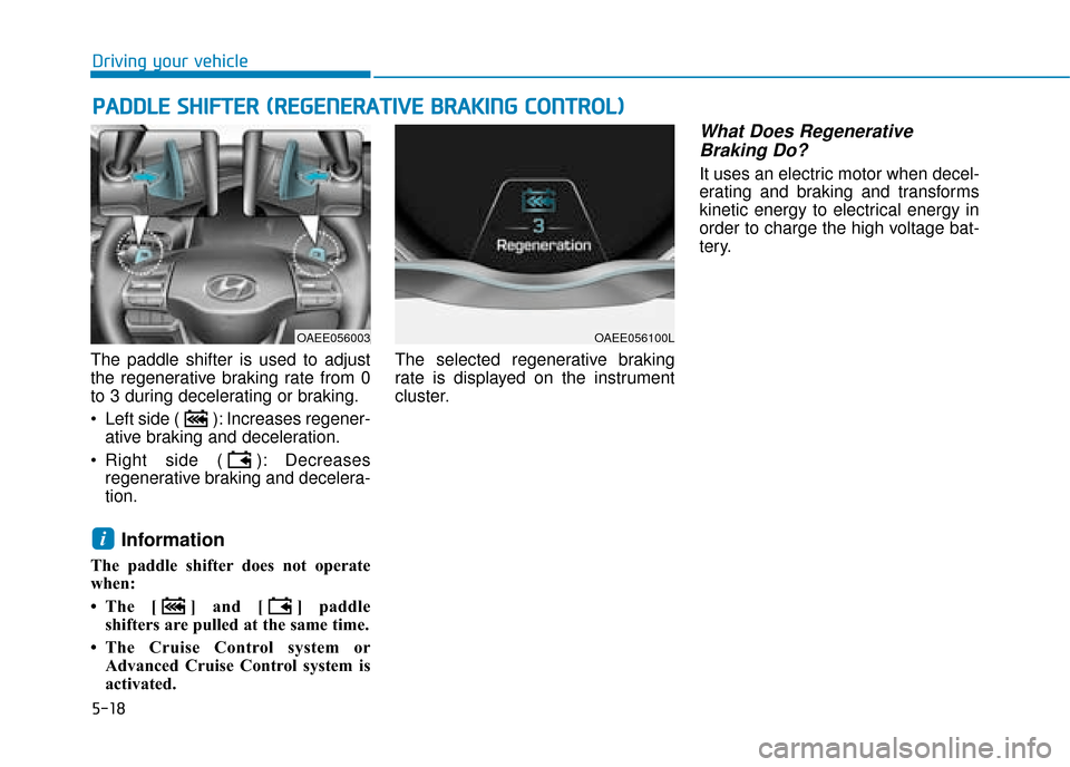 Hyundai Ioniq Electric 2019 Owners Manual - RHD (UK, Australia) 5-18
Driving your vehicle
The paddle shifter is used to adjust
the regenerative braking rate from 0
to 3 during decelerating or braking.
Left side ( ): Increases regener- ative braking and decelerati Hyundai Ioniq Electric 2019 Owners Manual - RHD (UK, Australia) 5-18
Driving your vehicle
The paddle shifter is used to adjust
the regenerative braking rate from 0
to 3 during decelerating or braking.
Left side ( ): Increases regener- ative braking and decelerati