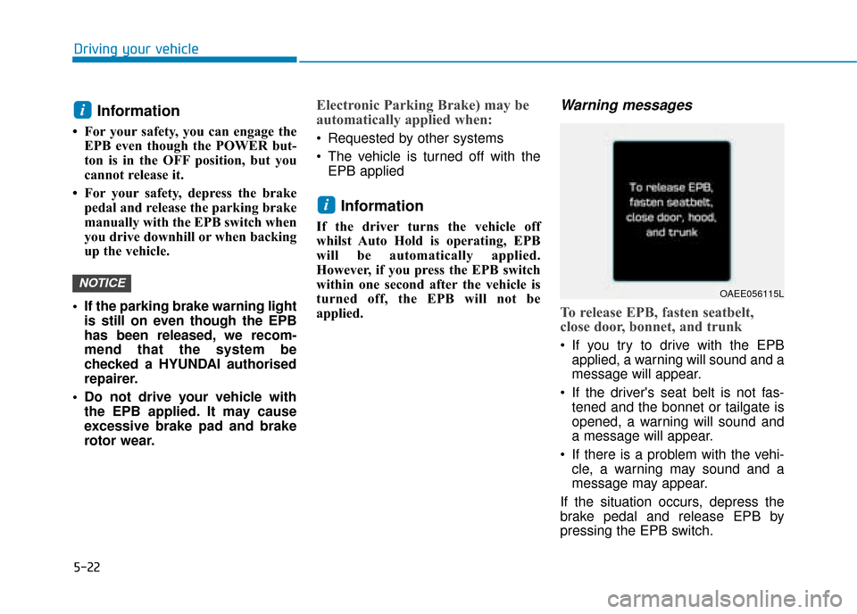 Hyundai Ioniq Electric 2019 Owners Manual - RHD (UK, Australia) 5-22
Driving your vehicle
Information
• For your safety, you can engage theEPB even though the POWER but-
ton is in the OFF position, but you
cannot release it.
• For your safety, depress the br Hyundai Ioniq Electric 2019 Owners Manual - RHD (UK, Australia) 5-22
Driving your vehicle
Information
• For your safety, you can engage theEPB even though the POWER but-
ton is in the OFF position, but you
cannot release it.
• For your safety, depress the br