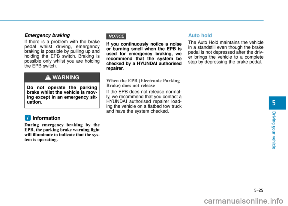Hyundai Ioniq Electric 2019 Owners Manual - RHD (UK, Australia) 5-25
Driving your vehicle
5
Emergency braking
If there is a problem with the brake
pedal whilst driving, emergency
braking is possible by pulling up and
holding the EPB switch. Braking is
possible onl Hyundai Ioniq Electric 2019 Owners Manual - RHD (UK, Australia) 5-25
Driving your vehicle
5
Emergency braking
If there is a problem with the brake
pedal whilst driving, emergency
braking is possible by pulling up and
holding the EPB switch. Braking is
possible onl