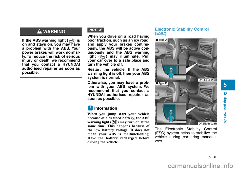 Hyundai Ioniq Electric 2019 Owners Manual - RHD (UK, Australia) 5-31
Driving your vehicle
5
When you drive on a road having
poor traction, such as an icy road,
and apply your brakes continu-
ously, the ABS will be active con-
tinuously and the ABS warning
light ( Hyundai Ioniq Electric 2019 Owners Manual - RHD (UK, Australia) 5-31
Driving your vehicle
5
When you drive on a road having
poor traction, such as an icy road,
and apply your brakes continu-
ously, the ABS will be active con-
tinuously and the ABS warning
light (