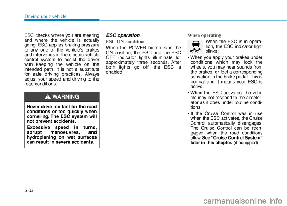 Hyundai Ioniq Electric 2019 Owners Manual - RHD (UK, Australia) 5-32
Driving your vehicle
ESC checks where you are steering
and where the vehicle is actually
going. ESC applies braking pressure
to any one of the vehicles brakes
and intervenes in the electric vehi Hyundai Ioniq Electric 2019 Owners Manual - RHD (UK, Australia) 5-32
Driving your vehicle
ESC checks where you are steering
and where the vehicle is actually
going. ESC applies braking pressure
to any one of the vehicles brakes
and intervenes in the electric vehi