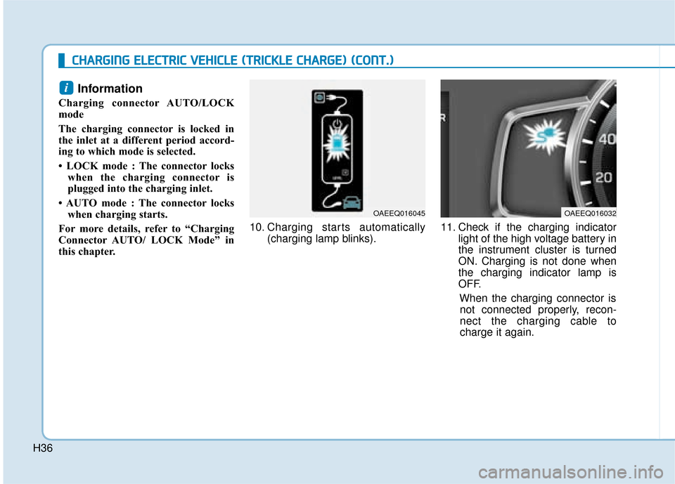 Hyundai Ioniq Electric 2019   - RHD (UK, Australia) Owners Guide H36
Information 
Charging connector AUTO/LOCK
mode
The charging connector is locked in
the inlet at a different period accord-
ing to which mode is selected.  
• LOCK mode : The connector lockswhen 