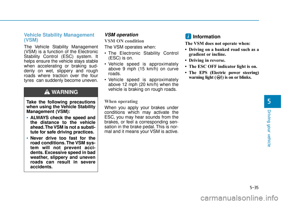 Hyundai Ioniq Electric 2019 Owners Manual - RHD (UK, Australia) 5-35
Driving your vehicle
5
Vehicle Stability Management
(VSM)
The Vehicle Stability Management
(VSM) is a function of the Electronic
Stability Control (ESC) system. It
helps ensure the vehicle stays Hyundai Ioniq Electric 2019 Owners Manual - RHD (UK, Australia) 5-35
Driving your vehicle
5
Vehicle Stability Management
(VSM)
The Vehicle Stability Management
(VSM) is a function of the Electronic
Stability Control (ESC) system. It
helps ensure the vehicle stays