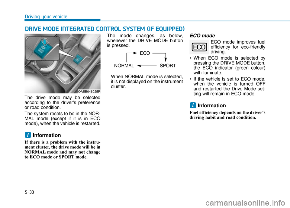 Hyundai Ioniq Electric 2019 Owners Manual - RHD (UK, Australia) 5-38
Driving your vehicle
The drive mode may be selected
according to the drivers preference
or road condition.
The system resets to be in the NOR-
MAL mode (except if it is in ECO
mode), when the ve Hyundai Ioniq Electric 2019 Owners Manual - RHD (UK, Australia) 5-38
Driving your vehicle
The drive mode may be selected
according to the drivers preference
or road condition.
The system resets to be in the NOR-
MAL mode (except if it is in ECO
mode), when the ve