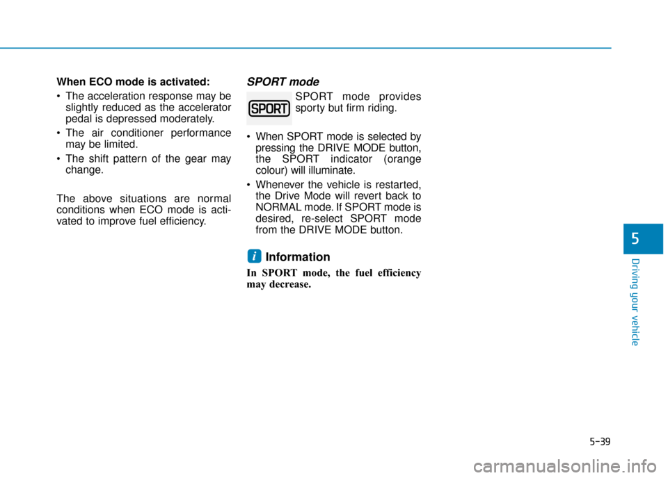 Hyundai Ioniq Electric 2019 Owners Manual - RHD (UK, Australia) 5-39
Driving your vehicle
5
When ECO mode is activated:
The acceleration response may beslightly reduced as the accelerator
pedal is depressed moderately.
The air conditioner performance may be limi Hyundai Ioniq Electric 2019 Owners Manual - RHD (UK, Australia) 5-39
Driving your vehicle
5
When ECO mode is activated:
The acceleration response may beslightly reduced as the accelerator
pedal is depressed moderately.
The air conditioner performance may be limi