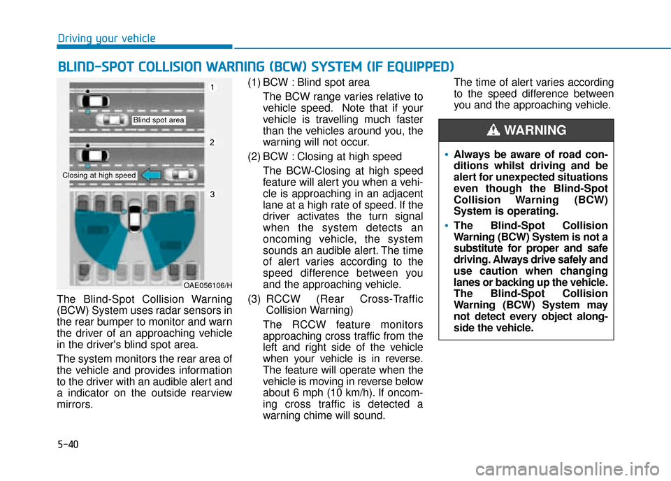 Hyundai Ioniq Electric 2019 Owners Manual - RHD (UK, Australia) 5-40
Driving your vehicle
The Blind-Spot Collision Warning
(BCW) System uses radar sensors in
the rear bumper to monitor and warn
the driver of an approaching vehicle
in the drivers blind spot area.
Hyundai Ioniq Electric 2019 Owners Manual - RHD (UK, Australia) 5-40
Driving your vehicle
The Blind-Spot Collision Warning
(BCW) System uses radar sensors in
the rear bumper to monitor and warn
the driver of an approaching vehicle
in the drivers blind spot area.