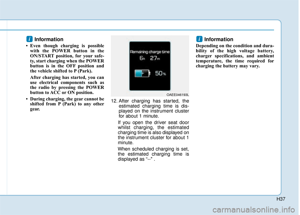 Hyundai Ioniq Electric 2019   - RHD (UK, Australia) Owners Guide H37
Information 
• Even though charging is possiblewith the POWER button in the
ON/START position, for your safe-
ty, start charging when the POWER
button is in the OFF position and
the vehicle shif