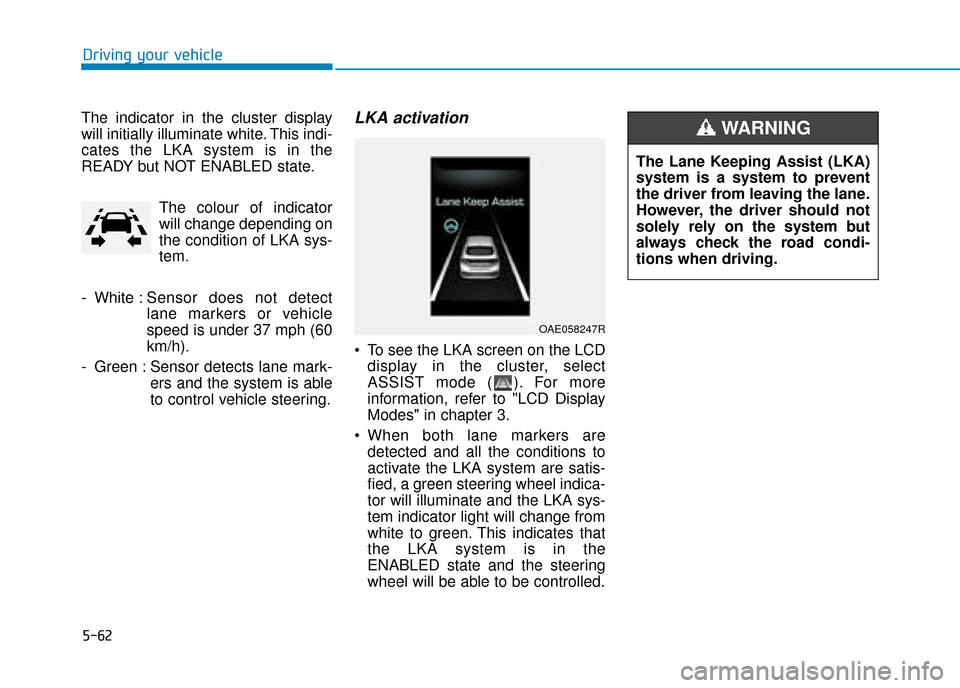 Hyundai Ioniq Electric 2019  Owners Manual - RHD (UK, Australia) 5-62
Driving your vehicle
The indicator in the cluster display
will initially illuminate white. This indi-
cates the LKA system is in the
READY but NOT ENABLED state. The colour of indicator
will chan