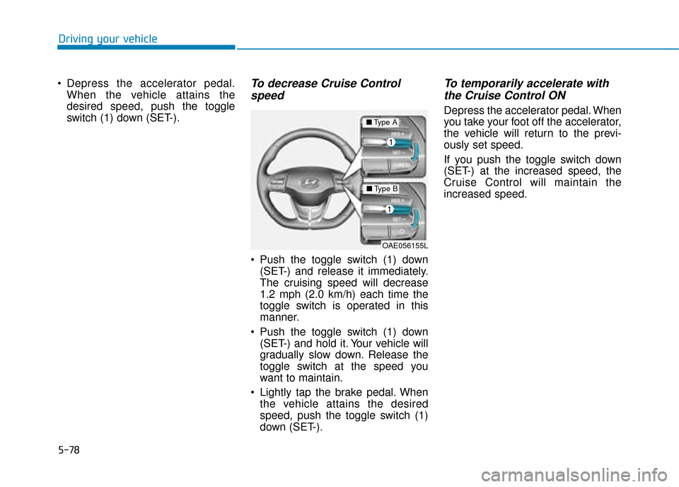 Hyundai Ioniq Electric 2019  Owners Manual - RHD (UK, Australia) 5-78
Driving your vehicle
 Depress the accelerator pedal. When the vehicle attains the
desired speed, push the toggle
switch (1) down (SET-).
To decrease Cruise Controlspeed 
 Push the toggle switch (