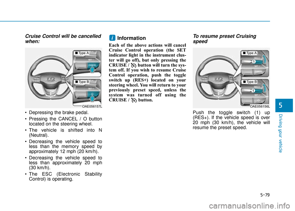 Hyundai Ioniq Electric 2019  Owners Manual - RHD (UK, Australia) 5-79
Driving your vehicle
5
Cruise Control will be cancelledwhen:
 Depressing the brake pedal.
 Pressing the CANCEL / O button
located on the steering wheel.
 The vehicle is shifted into N (Neutral).
