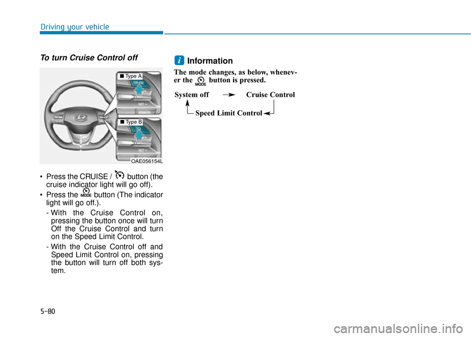 Hyundai Ioniq Electric 2019  Owners Manual - RHD (UK, Australia) 5-80
Driving your vehicle
To turn Cruise Control off
 Press the CRUISE /  button (thecruise indicator light will go off).
 Press the  button (The indicator light will go off.).
- With the Cruise Contr