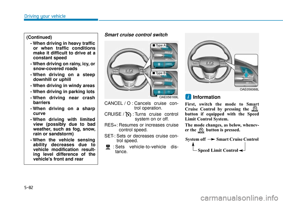 Hyundai Ioniq Electric 2019  Owners Manual - RHD (UK, Australia) 5-82
Driving your vehicle
Smart cruise control switch
CANCEL / O : Cancels cruise con-trol operation.
CRUISE /  : Turns cruise control system on or off.
RES+: Resumes or increases cruise control speed