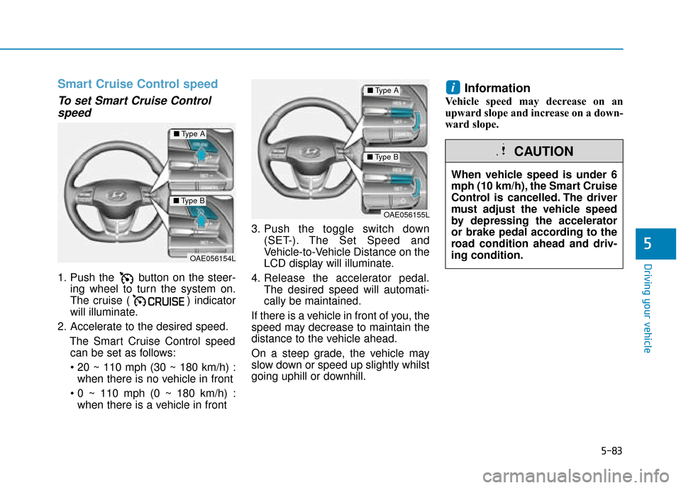 Hyundai Ioniq Electric 2019  Owners Manual - RHD (UK, Australia) 5-83
Driving your vehicle
5
Smart Cruise Control speed
To set Smart Cruise Controlspeed
1. Push the  button on the steer-
ing wheel to turn the system on.
The cruise ( ) indicator
will illuminate.
2. 