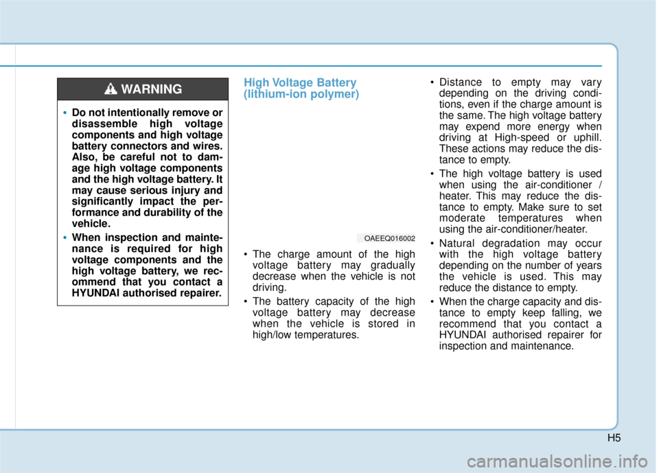 Hyundai Ioniq Electric 2019 Owners Manual - RHD (UK, Australia) H5
High Voltage Battery
(lithium-ion polymer)
The charge amount of the highvoltage battery may gradually
decrease when the vehicle is not
driving.
The battery capacity of the high voltage battery Hyundai Ioniq Electric 2019 Owners Manual - RHD (UK, Australia) H5
High Voltage Battery
(lithium-ion polymer)
The charge amount of the highvoltage battery may gradually
decrease when the vehicle is not
driving.
The battery capacity of the high voltage battery
