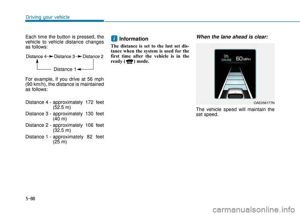 Hyundai Ioniq Electric 2019 Owners Manual - RHD (UK, Australia) 5-88
Driving your vehicle
Each time the button is pressed, the
vehicle to vehicle distance changes
as follows:
For example, if you drive at 56 mph
(90 km/h), the distance is maintained
as follows:
Dis Hyundai Ioniq Electric 2019 Owners Manual - RHD (UK, Australia) 5-88
Driving your vehicle
Each time the button is pressed, the
vehicle to vehicle distance changes
as follows:
For example, if you drive at 56 mph
(90 km/h), the distance is maintained
as follows:
Dis