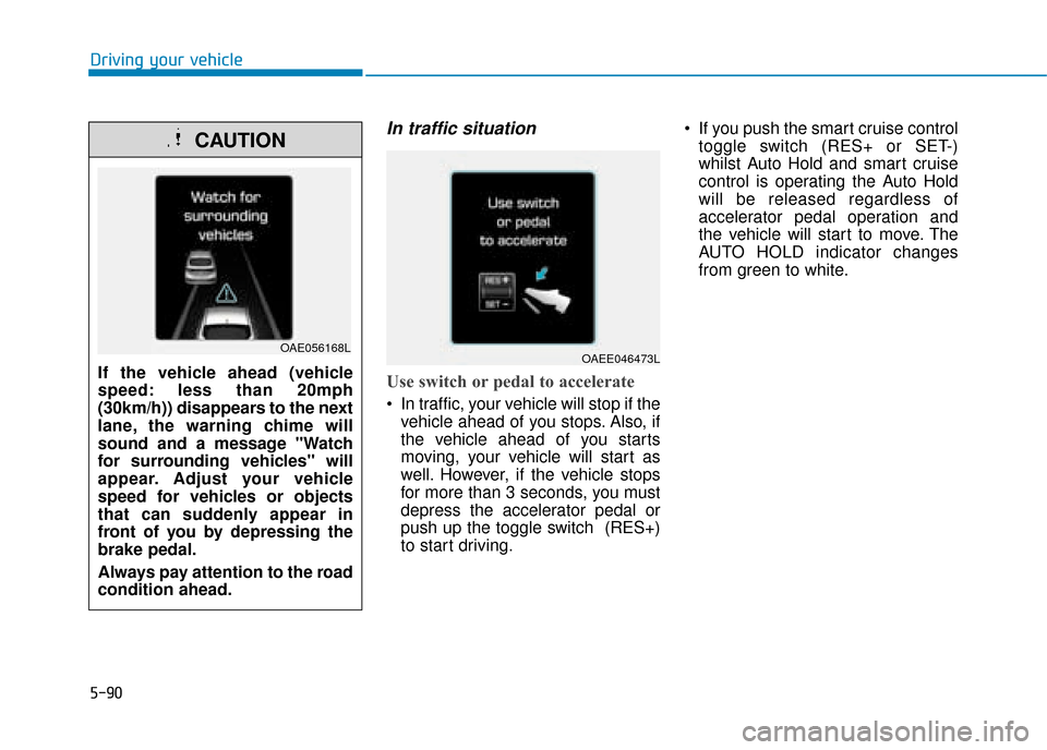 Hyundai Ioniq Electric 2019 Owners Manual - RHD (UK, Australia) 5-90
Driving your vehicle
In traffic situation
Use switch or pedal to accelerate
In traffic, your vehicle will stop if thevehicle ahead of you stops. Also, if
the vehicle ahead of you starts
moving, Hyundai Ioniq Electric 2019 Owners Manual - RHD (UK, Australia) 5-90
Driving your vehicle
In traffic situation
Use switch or pedal to accelerate
In traffic, your vehicle will stop if thevehicle ahead of you stops. Also, if
the vehicle ahead of you starts
moving,