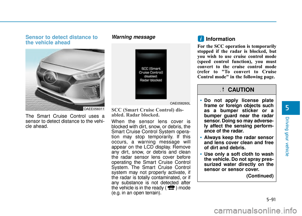 Hyundai Ioniq Electric 2019 Owners Manual - RHD (UK, Australia) 5-91
Driving your vehicle
5
Sensor to detect distance to
the vehicle ahead
The Smart Cruise Control uses a
sensor to detect distance to the vehi-
cle ahead.
Warning message
SCC (Smart Cruise Control) Hyundai Ioniq Electric 2019 Owners Manual - RHD (UK, Australia) 5-91
Driving your vehicle
5
Sensor to detect distance to
the vehicle ahead
The Smart Cruise Control uses a
sensor to detect distance to the vehi-
cle ahead.
Warning message
SCC (Smart Cruise Control)