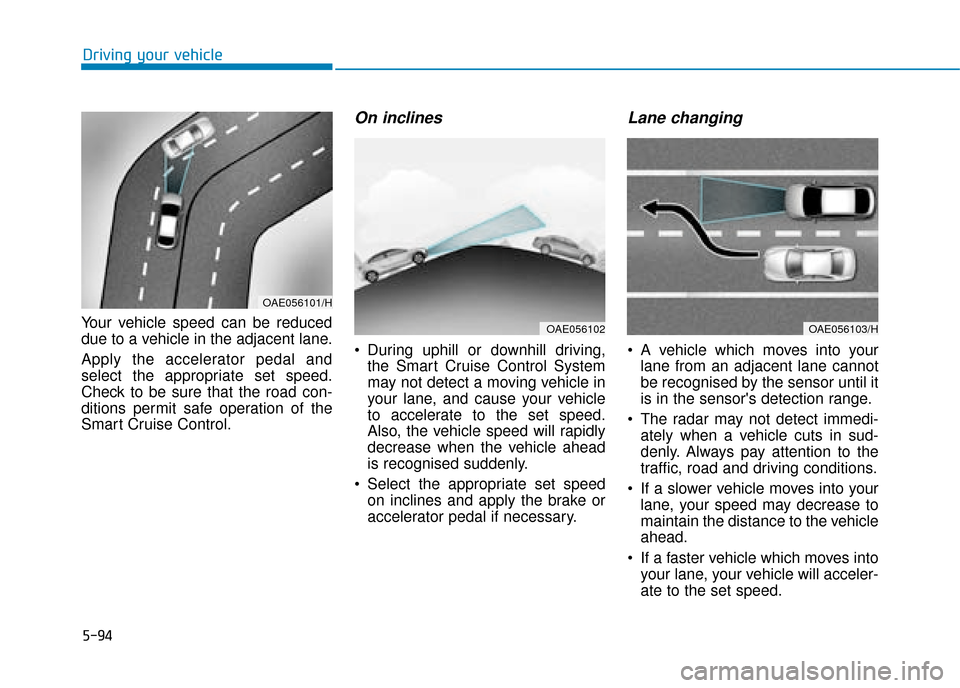 Hyundai Ioniq Electric 2019 Owners Manual - RHD (UK, Australia) 5-94
Driving your vehicle
Your vehicle speed can be reduced
due to a vehicle in the adjacent lane.
Apply the accelerator pedal and
select the appropriate set speed.
Check to be sure that the road con- Hyundai Ioniq Electric 2019 Owners Manual - RHD (UK, Australia) 5-94
Driving your vehicle
Your vehicle speed can be reduced
due to a vehicle in the adjacent lane.
Apply the accelerator pedal and
select the appropriate set speed.
Check to be sure that the road con-