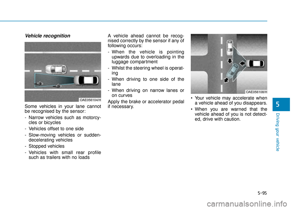 Hyundai Ioniq Electric 2019 Owners Manual - RHD (UK, Australia) 5-95
Driving your vehicle
5
Vehicle recognition
Some vehicles in your lane cannot
be recognised by the sensor:
- Narrow vehicles such as motorcy-cles or bicycles
- Vehicles offset to one side
- Slow-m Hyundai Ioniq Electric 2019 Owners Manual - RHD (UK, Australia) 5-95
Driving your vehicle
5
Vehicle recognition
Some vehicles in your lane cannot
be recognised by the sensor:
- Narrow vehicles such as motorcy-cles or bicycles
- Vehicles offset to one side
- Slow-m