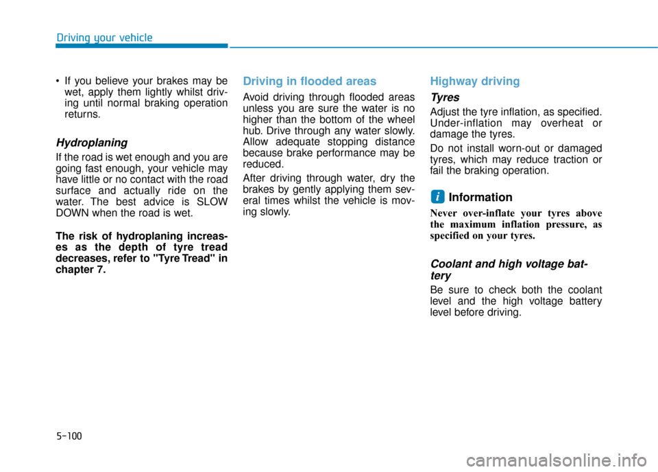 Hyundai Ioniq Electric 2019 Owners Manual - RHD (UK, Australia) 5-100
Driving your vehicle
If you believe your brakes may be wet, apply them lightly whilst driv-
ing until normal braking operation
returns.
Hydroplaning
If the road is wet enough and you are
going Hyundai Ioniq Electric 2019 Owners Manual - RHD (UK, Australia) 5-100
Driving your vehicle
If you believe your brakes may be wet, apply them lightly whilst driv-
ing until normal braking operation
returns.
Hydroplaning
If the road is wet enough and you are
going