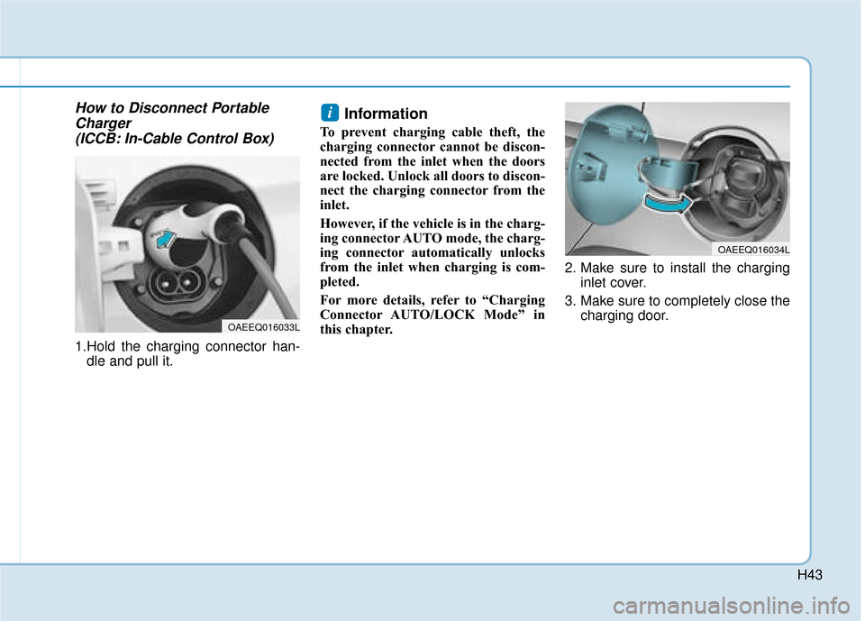 Hyundai Ioniq Electric 2019 - RHD (UK, Australia) Service Manual H43
How to Disconnect PortableCharger (ICCB: In-Cable Control Box)
1.Hold the charging connector han-
dle and pull it.
Information
To prevent charging cable theft, the
charging connector cannot be di Hyundai Ioniq Electric 2019 - RHD (UK, Australia) Service Manual H43
How to Disconnect PortableCharger (ICCB: In-Cable Control Box)
1.Hold the charging connector han-
dle and pull it.
Information
To prevent charging cable theft, the
charging connector cannot be di