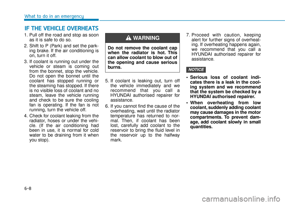 Hyundai Ioniq Electric 2019 Owners Manual - RHD (UK, Australia) 6-8
What to do in an emergency
1. Pull off the road and stop as soon as it is safe to do so.
2. Shift to P (Park) and set the park- ing brake. If the air conditioning is
on, turn it off.
3. If coolant Hyundai Ioniq Electric 2019 Owners Manual - RHD (UK, Australia) 6-8
What to do in an emergency
1. Pull off the road and stop as soon as it is safe to do so.
2. Shift to P (Park) and set the park- ing brake. If the air conditioning is
on, turn it off.
3. If coolant