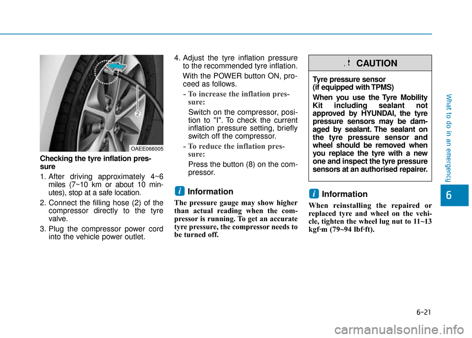 Hyundai Ioniq Electric 2019 Owners Manual - RHD (UK, Australia) 6-21
What to do in an emergency
6
Checking the tyre inflation pres-
sure
1. After driving approximately 4~6miles (7~10 km or about 10 min-
utes), stop at a safe location.
2. Connect the filling hose ( Hyundai Ioniq Electric 2019 Owners Manual - RHD (UK, Australia) 6-21
What to do in an emergency
6
Checking the tyre inflation pres-
sure
1. After driving approximately 4~6miles (7~10 km or about 10 min-
utes), stop at a safe location.
2. Connect the filling hose (