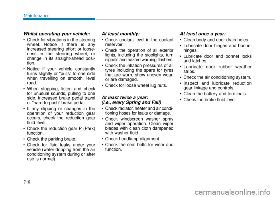 Hyundai Ioniq Electric 2019  Owners Manual - RHD (UK, Australia) 7-6
Maintenance
Whilst operating your vehicle:
 Check for vibrations in the steeringwheel. Notice if there is any
increased steering effort or loose-
ness in the steering wheel, or
change in its strai