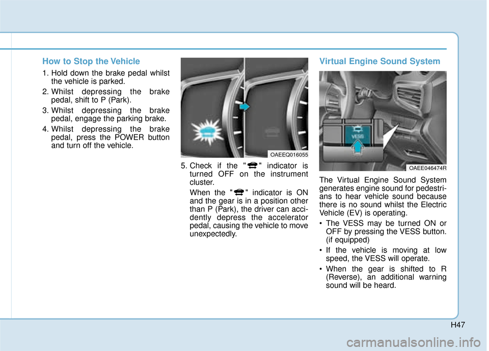 Hyundai Ioniq Electric 2019  Owners Manual - RHD (UK, Australia) H47
How to Stop the Vehicle
1. Hold down the brake pedal whilstthe vehicle is parked.
2. Whilst depressing the brake pedal, shift to P (Park).
3. Whilst depressing the brake pedal, engage the parking 