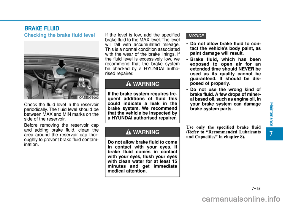 Hyundai Ioniq Electric 2019  Owners Manual - RHD (UK, Australia) 7-13
7
Maintenance
B
BR
RA
A K
KE
E 
 F
F L
LU
U I
ID
D
Checking the brake fluid level
Check the fluid level in the reservoir
periodically. The fluid level should be
between MAX and MIN marks on the
s