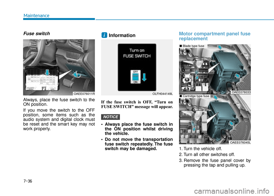 Hyundai Ioniq Electric 2019 Owners Manual - RHD (UK, Australia) 7-36
Maintenance
Fuse switch
Always, place the fuse switch to the
ON position.
If you move the switch to the OFF
position, some items such as the
audio system and digital clock must
be reset and the s Hyundai Ioniq Electric 2019 Owners Manual - RHD (UK, Australia) 7-36
Maintenance
Fuse switch
Always, place the fuse switch to the
ON position.
If you move the switch to the OFF
position, some items such as the
audio system and digital clock must
be reset and the s