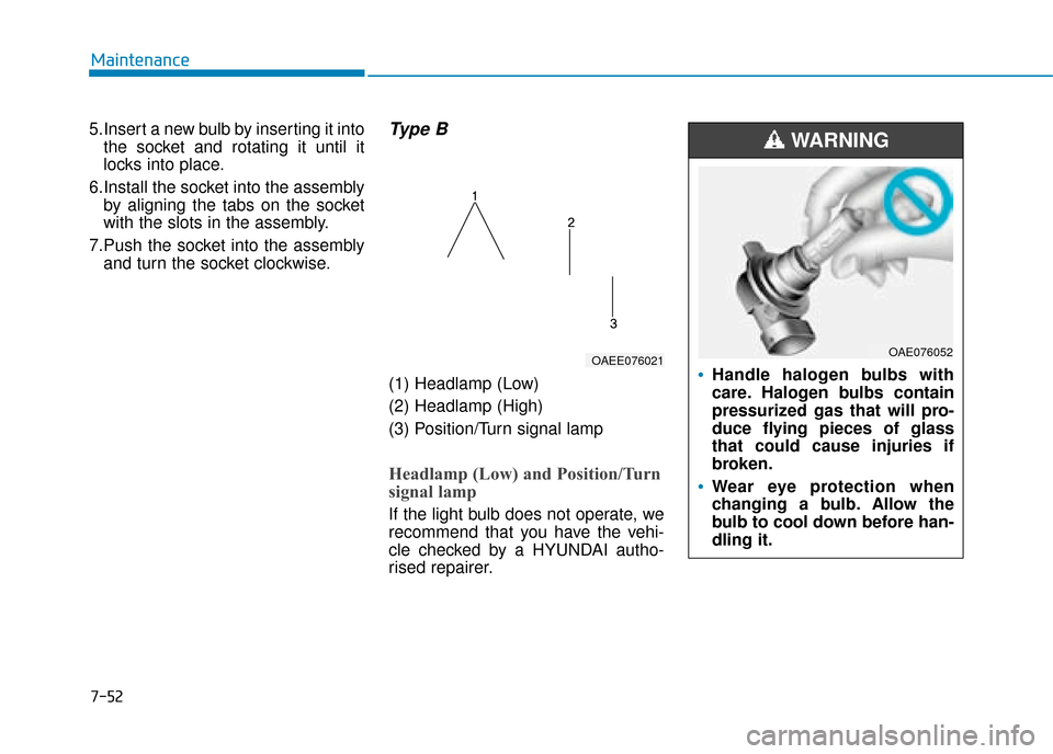 Hyundai Ioniq Electric 2019 Owners Manual - RHD (UK, Australia) 7-52
Maintenance
5.Insert a new bulb by inserting it into the socket and rotating it until it
locks into place.
6.Install the socket into the assembly by aligning the tabs on the socket
with the slots Hyundai Ioniq Electric 2019 Owners Manual - RHD (UK, Australia) 7-52
Maintenance
5.Insert a new bulb by inserting it into the socket and rotating it until it
locks into place.
6.Install the socket into the assembly by aligning the tabs on the socket
with the slots