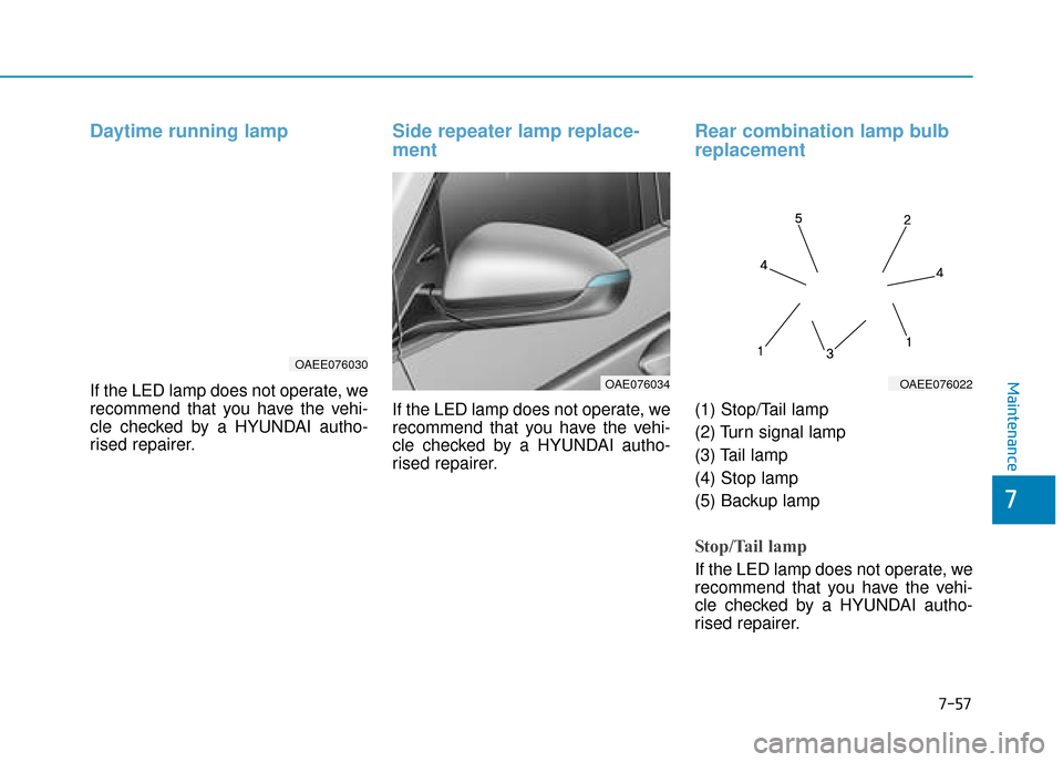 Hyundai Ioniq Electric 2019  Owners Manual - RHD (UK, Australia) 7-57
7
Maintenance
Daytime running lamp
If the LED lamp does not operate, we
recommend that you have the vehi-
cle checked by a HYUNDAI autho-
rised repairer.
Side repeater lamp replace-
ment
If the L