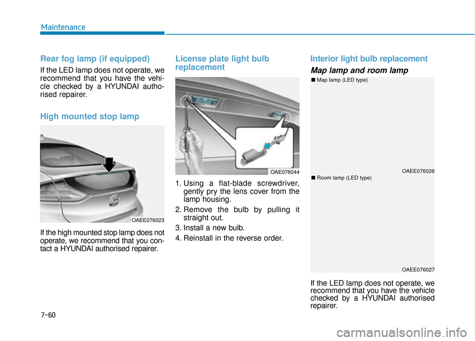Hyundai Ioniq Electric 2019  Owners Manual - RHD (UK, Australia) 7-60
Maintenance
Rear fog lamp (if equipped)
If the LED lamp does not operate, we
recommend that you have the vehi-
cle checked by a HYUNDAI autho-
rised repairer.
High mounted stop lamp
If the high m