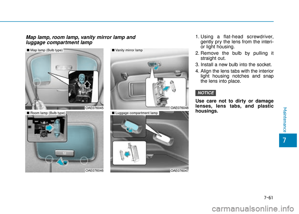 Hyundai Ioniq Electric 2019  Owners Manual - RHD (UK, Australia) 7-61
7
Maintenance
1. Using a flat-head screwdriver,gently pry the lens from the interi-
or light housing.
2. Remove the bulb by pulling it straight out.
3. Install a new bulb into the socket.
4. Alig