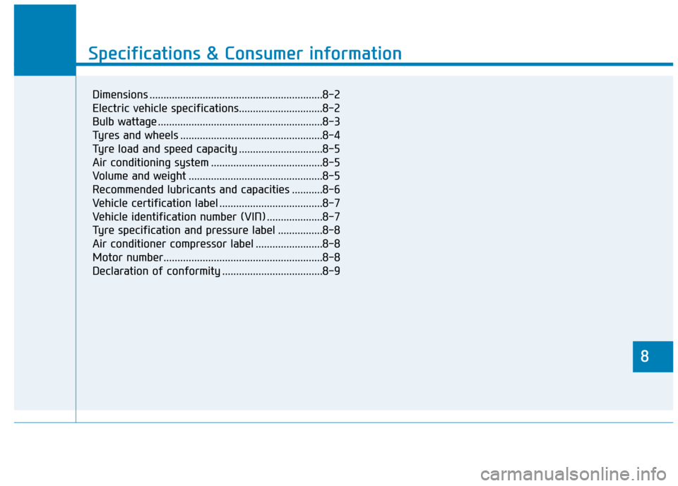 Hyundai Ioniq Electric 2019 Owners Manual - RHD (UK, Australia) 8
Specifications & Consumer information
8
Specifications & Consumer information
8
Dimensions ..............................................................8-2
Electric vehicle specifications.......... Hyundai Ioniq Electric 2019 Owners Manual - RHD (UK, Australia) 8
Specifications & Consumer information
8
Specifications & Consumer information
8
Dimensions ..............................................................8-2
Electric vehicle specifications..........