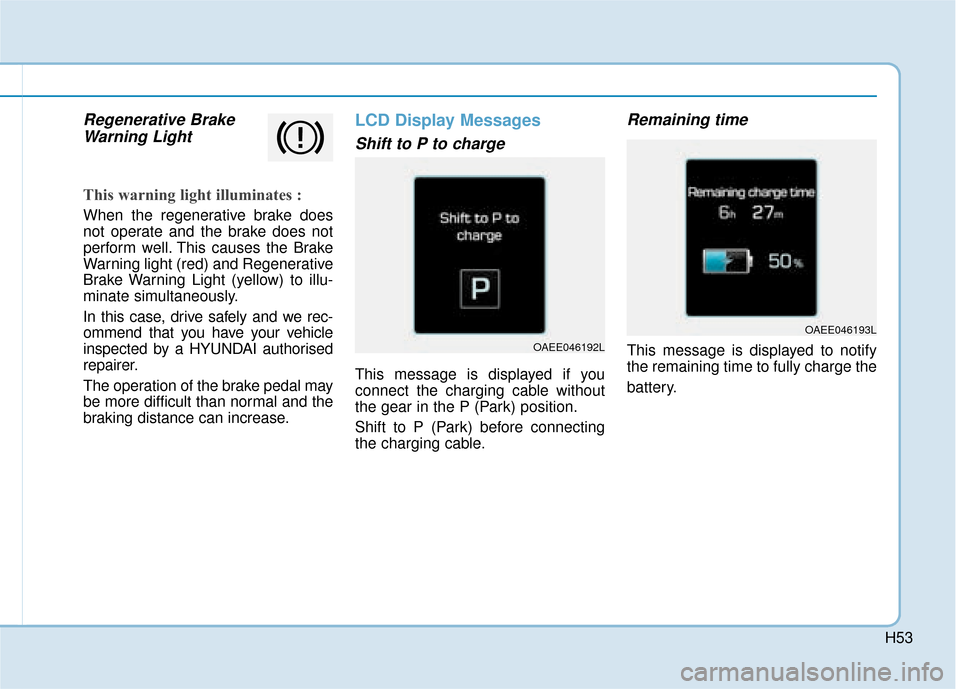 Hyundai Ioniq Electric 2019 - RHD (UK, Australia) Workshop Manual H53
Regenerative BrakeWarning Light
This warning light illuminates :
When the regenerative brake does
not operate and the brake does not
perform well. This causes the Brake
Warning light (red) and Reg Hyundai Ioniq Electric 2019 - RHD (UK, Australia) Workshop Manual H53
Regenerative BrakeWarning Light
This warning light illuminates :
When the regenerative brake does
not operate and the brake does not
perform well. This causes the Brake
Warning light (red) and Reg
