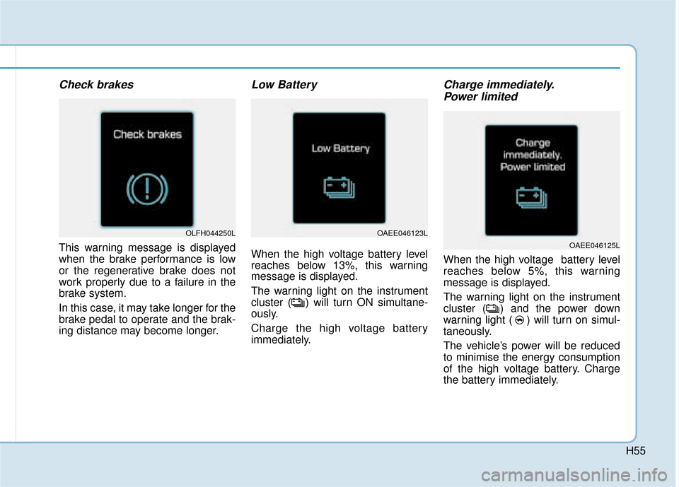 Hyundai Ioniq Electric 2019 - RHD (UK, Australia) Workshop Manual H55
Check brakes
This warning message is displayed
when the brake performance is low
or the regenerative brake does not
work properly due to a failure in the
brake system.
In this case, it may take lo Hyundai Ioniq Electric 2019 - RHD (UK, Australia) Workshop Manual H55
Check brakes
This warning message is displayed
when the brake performance is low
or the regenerative brake does not
work properly due to a failure in the
brake system.
In this case, it may take lo