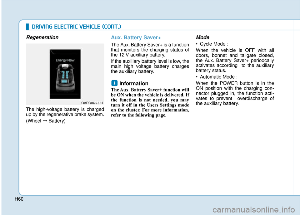 Hyundai Ioniq Electric 2019 - RHD (UK, Australia) Workshop Manual H60
Regeneration
The high-voltage battery is charged
up by the regenerative brake system.
(Wheel ➞Battery)
Aux. Battery Saver+
The Aux. Battery Saver+ is a function
that monitors the charging status Hyundai Ioniq Electric 2019 - RHD (UK, Australia) Workshop Manual H60
Regeneration
The high-voltage battery is charged
up by the regenerative brake system.
(Wheel ➞Battery)
Aux. Battery Saver+
The Aux. Battery Saver+ is a function
that monitors the charging status