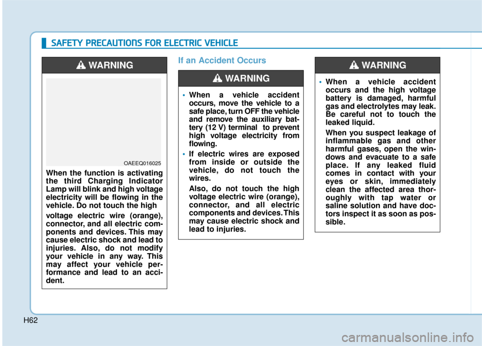 Hyundai Ioniq Electric 2019 - RHD (UK, Australia) Repair Manual H62
If an Accident Occurs
When a vehicle accident
occurs, move the vehicle to a
safe place, turn OFF the vehicle
and remove the auxiliary bat-
tery (12 V) terminal to prevent
high voltage electricity Hyundai Ioniq Electric 2019 - RHD (UK, Australia) Repair Manual H62
If an Accident Occurs
When a vehicle accident
occurs, move the vehicle to a
safe place, turn OFF the vehicle
and remove the auxiliary bat-
tery (12 V) terminal to prevent
high voltage electricity