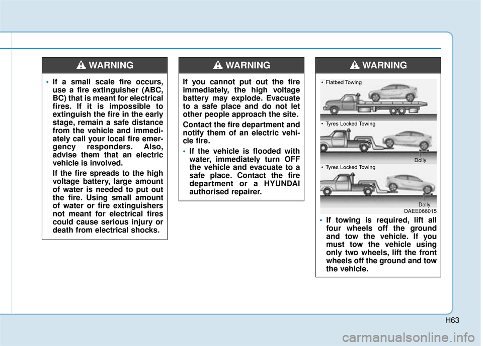 Hyundai Ioniq Electric 2019  Owners Manual - RHD (UK, Australia) H63
If you cannot put out the fire
immediately, the high voltage
battery may explode. Evacuate
to a safe place and do not let
other people approach the site.
Contact the fire department and
notify the