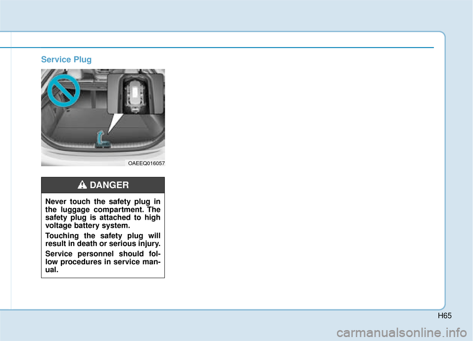 Hyundai Ioniq Electric 2019 - RHD (UK, Australia) Repair Manual H65
Service Plug
OAEEQ016057
Never touch the safety plug in
the luggage compartment. The
safety plug is attached to high
voltage battery system.
Touching the safety plug will
result in death or seriou Hyundai Ioniq Electric 2019 - RHD (UK, Australia) Repair Manual H65
Service Plug
OAEEQ016057
Never touch the safety plug in
the luggage compartment. The
safety plug is attached to high
voltage battery system.
Touching the safety plug will
result in death or seriou
