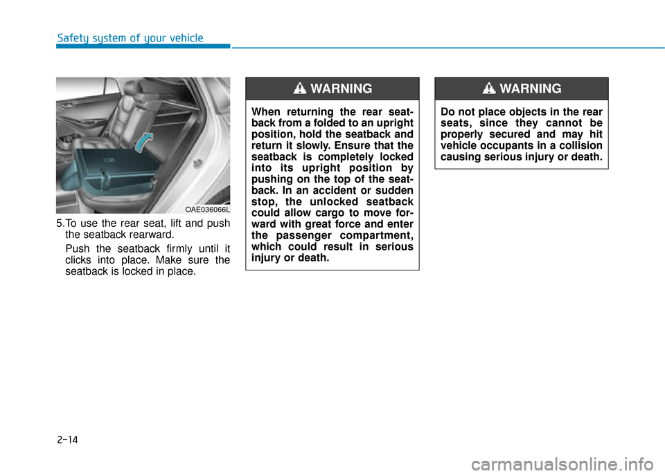 Hyundai Ioniq Electric 2019 - RHD (UK, Australia) Owners Manual 2-14
Safety system of your vehicle
5.To use the rear seat, lift and push the seatback rearward.
Push the seatback firmly until it
clicks into place. Make sure the
seatback is locked in place.
OAE03606 Hyundai Ioniq Electric 2019 - RHD (UK, Australia) Owners Manual 2-14
Safety system of your vehicle
5.To use the rear seat, lift and push the seatback rearward.
Push the seatback firmly until it
clicks into place. Make sure the
seatback is locked in place.
OAE03606