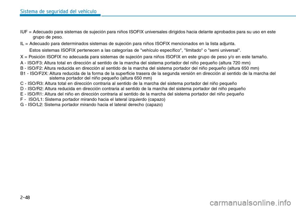 Hyundai Ioniq Electric 2019 Manual del propietario (in Spanish) 2-48
Sistema de seguridad del vehículo
IUF = Adecuado para sistemas de sujeción para niños ISOFIX universales dirigidos hacia delante aprobados para su uso en este
grupo de peso.
IL = Adecuado para Hyundai Ioniq Electric 2019 Manual del propietario (in Spanish) 2-48
Sistema de seguridad del vehículo
IUF = Adecuado para sistemas de sujeción para niños ISOFIX universales dirigidos hacia delante aprobados para su uso en este
grupo de peso.
IL = Adecuado para