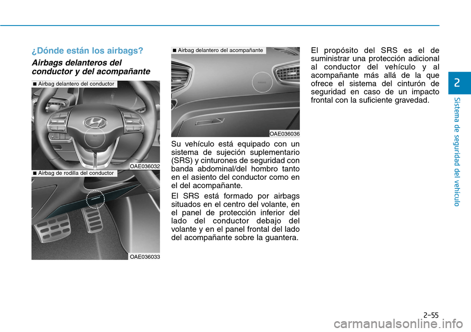 Hyundai Ioniq Electric 2019 Manual del propietario (in Spanish) 2-55
Sistema de seguridad del vehículo
2
¿Dónde están los airbags?
Airbags delanteros del
conductor y del acompañante
Su vehículo está equipado con un
sistema de sujeción suplementario
(SRS) y Hyundai Ioniq Electric 2019 Manual del propietario (in Spanish) 2-55
Sistema de seguridad del vehículo
2
¿Dónde están los airbags?
Airbags delanteros del
conductor y del acompañante
Su vehículo está equipado con un
sistema de sujeción suplementario
(SRS) y