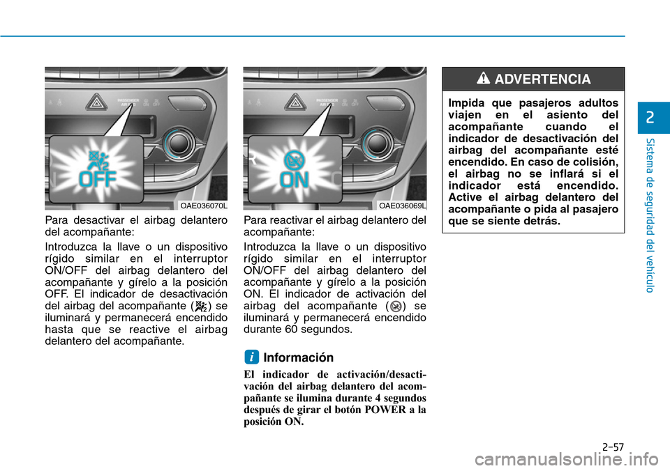 Hyundai Ioniq Electric 2019 Manual del propietario (in Spanish) 2-57
Sistema de seguridad del vehículo
2
Para desactivar el airbag delantero
del acompañante:
Introduzca la llave o un dispositivo
rígido similar en el interruptor
ON/OFF del airbag delantero del
a Hyundai Ioniq Electric 2019 Manual del propietario (in Spanish) 2-57
Sistema de seguridad del vehículo
2
Para desactivar el airbag delantero
del acompañante:
Introduzca la llave o un dispositivo
rígido similar en el interruptor
ON/OFF del airbag delantero del
a